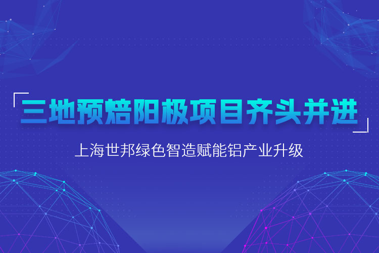 三地預焙陽極項目齊頭并進，上海世邦粉磨設備賦能鋁產(chǎn)業(yè)升級